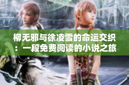 柳无邪与徐凌雪的命运交织：一段免费阅读的小说之旅