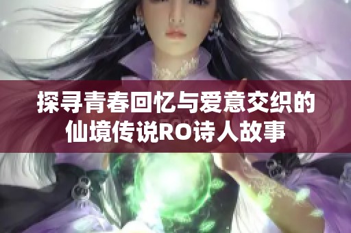 探寻青春回忆与爱意交织的仙境传说RO诗人故事