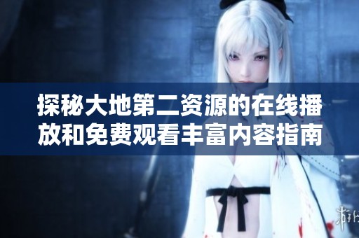探秘大地第二资源的在线播放和免费观看丰富内容指南