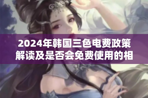 2024年韩国三色电费政策解读及是否会免费使用的相关分析