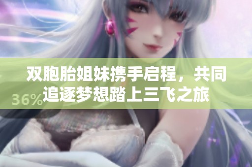 双胞胎姐妹携手启程，共同追逐梦想踏上三飞之旅