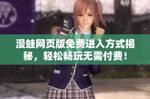 漫蛙网页版免费进入方式揭秘，轻松畅玩无需付费！