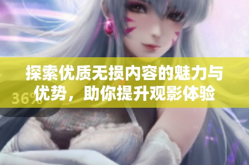 探索优质无损内容的魅力与优势，助你提升观影体验