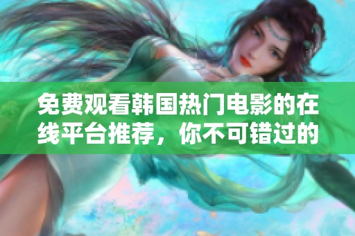 免费观看韩国热门电影的在线平台推荐，你不可错过的观影良机