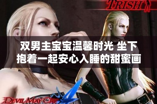 双男主宝宝温馨时光 坐下抱着一起安心入睡的甜蜜画面