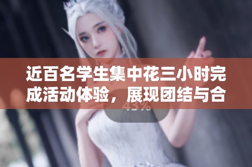 近百名学生集中花三小时完成活动体验，展现团结与合作精神