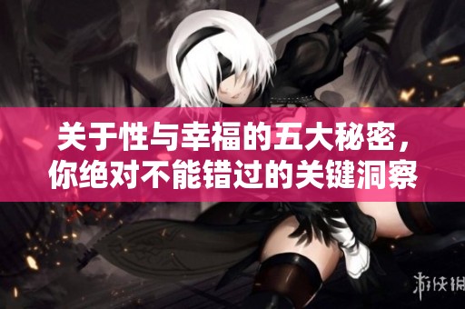 关于性与幸福的五大秘密，你绝对不能错过的关键洞察