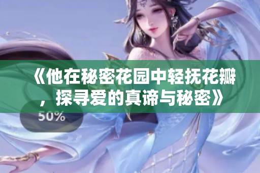 《他在秘密花园中轻抚花瓣，探寻爱的真谛与秘密》
