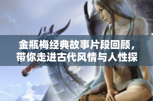 金瓶梅经典故事片段回顾，带你走进古代风情与人性探讨的世界