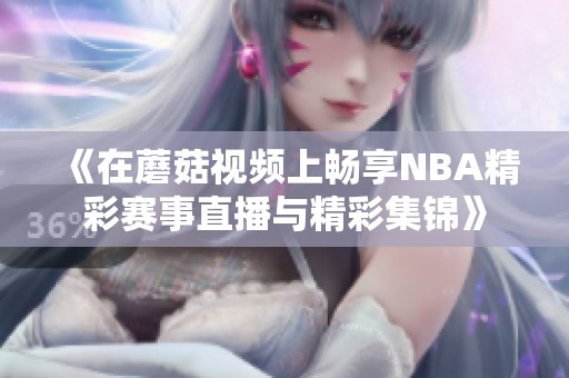 《在蘑菇视频上畅享NBA精彩赛事直播与精彩集锦》