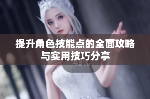 提升角色技能点的全面攻略与实用技巧分享