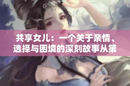 共享女儿：一个关于亲情、选择与困境的深刻故事从第一个章节开始展开