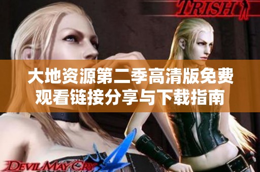 大地资源第二季高清版免费观看链接分享与下载指南