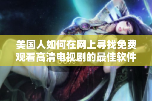 美国人如何在网上寻找免费观看高清电视剧的最佳软件和平台指南