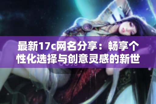 最新17c网名分享：畅享个性化选择与创意灵感的新世界