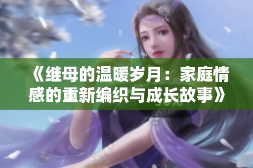 《继母的温暖岁月：家庭情感的重新编织与成长故事》