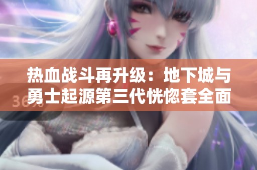 热血战斗再升级：地下城与勇士起源第三代恍惚套全面解析
