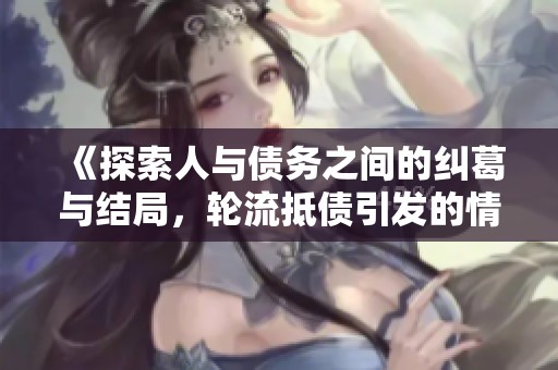 《探索人与债务之间的纠葛与结局，轮流抵债引发的情感故事》