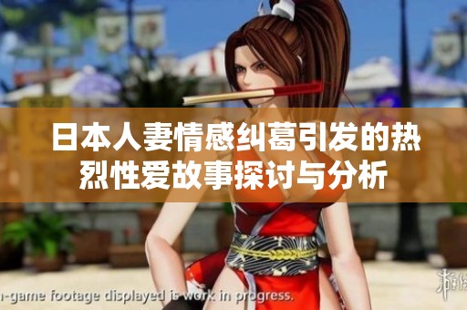 日本人妻情感纠葛引发的热烈性爱故事探讨与分析