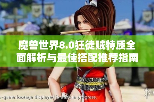 魔兽世界8.0狂徒贼特质全面解析与最佳搭配推荐指南