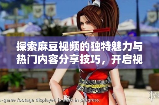 探索麻豆视频的独特魅力与热门内容分享技巧，开启视听新体验