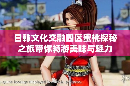 日韩文化交融四区蜜桃探秘之旅带你畅游美味与魅力