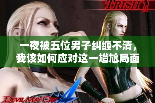 一夜被五位男子纠缠不清，我该如何应对这一尴尬局面呢