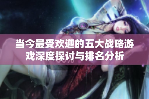 当今最受欢迎的五大战略游戏深度探讨与排名分析
