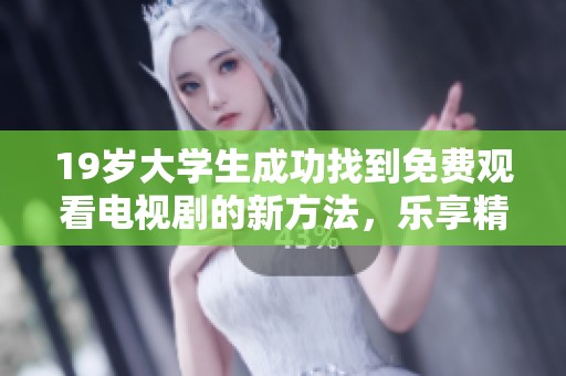19岁大学生成功找到免费观看电视剧的新方法，乐享精彩剧集无压力