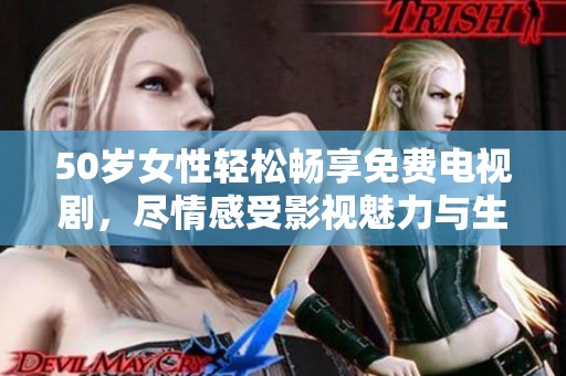 50岁女性轻松畅享免费电视剧，尽情感受影视魅力与生活乐趣