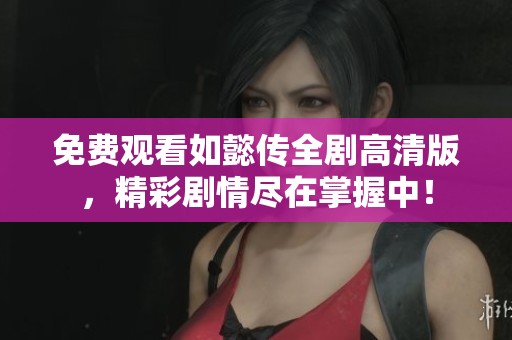 免费观看如懿传全剧高清版，精彩剧情尽在掌握中！
