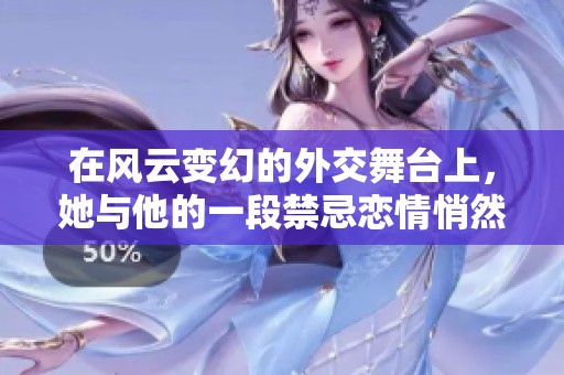 在风云变幻的外交舞台上，她与他的一段禁忌恋情悄然展开