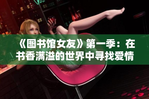 《图书馆女友》第一季：在书香满溢的世界中寻找爱情与梦想
