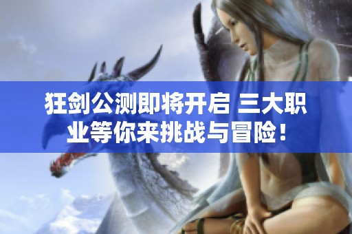狂剑公测即将开启 三大职业等你来挑战与冒险！