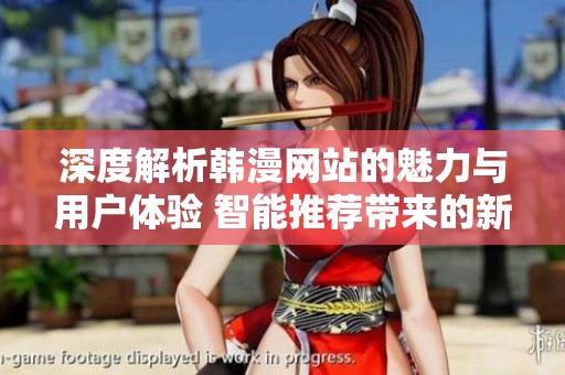 深度解析韩漫网站的魅力与用户体验 智能推荐带来的新变化
