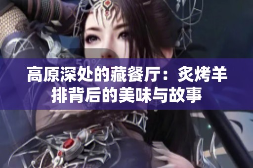 高原深处的藏餐厅：炙烤羊排背后的美味与故事