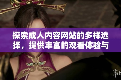 探索成人内容网站的多样选择，提供丰富的观看体验与新鲜感