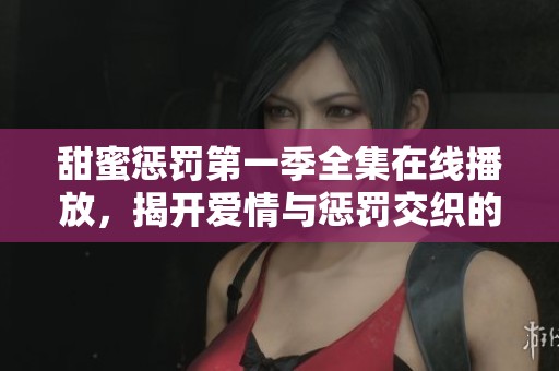 甜蜜惩罚第一季全集在线播放，揭开爱情与惩罚交织的动漫世界之旅