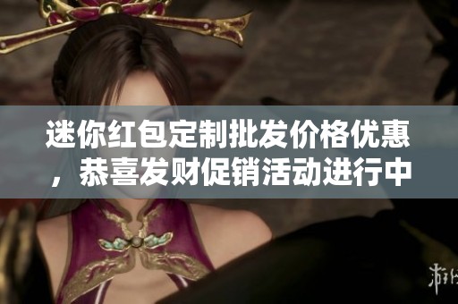 迷你红包定制批发价格优惠，恭喜发财促销活动进行中