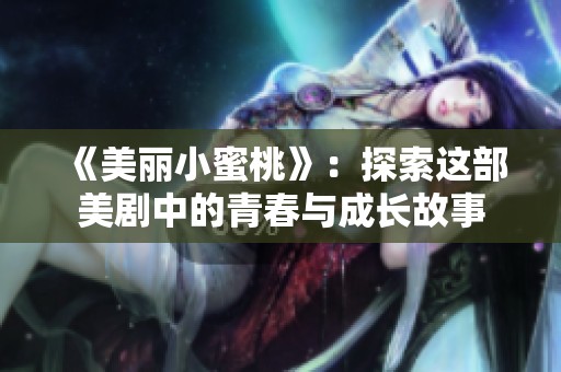 《美丽小蜜桃》：探索这部美剧中的青春与成长故事