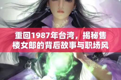 重回1987年台湾，揭秘售楼女郎的背后故事与职场风云