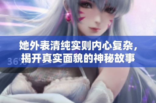 她外表清纯实则内心复杂，揭开真实面貌的神秘故事
