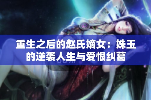 重生之后的赵氏嫡女：姝玉的逆袭人生与爱恨纠葛