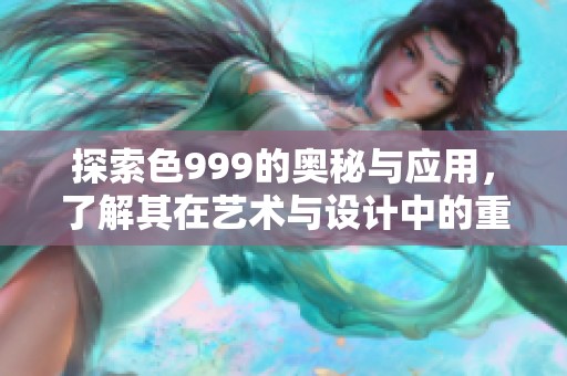 探索色999的奥秘与应用，了解其在艺术与设计中的重要性