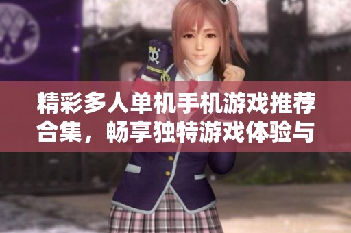 精彩多人单机手机游戏推荐合集，畅享独特游戏体验与乐趣