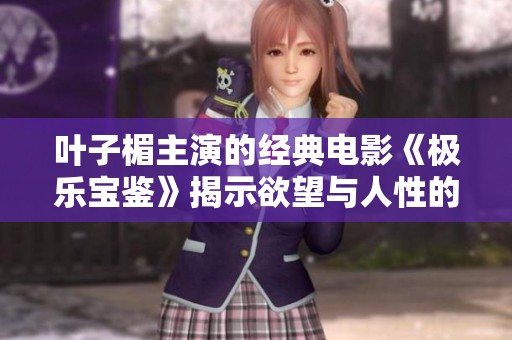 叶子楣主演的经典电影《极乐宝鉴》揭示欲望与人性的复杂交织