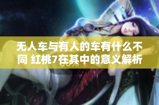 无人车与有人的车有什么不同 红桃7在其中的意义解析