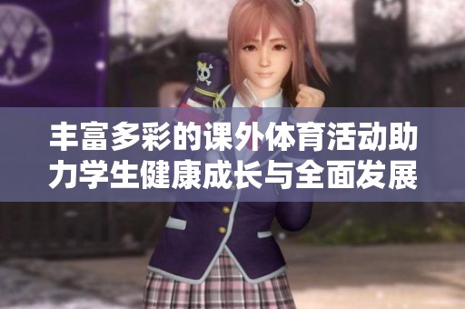 丰富多彩的课外体育活动助力学生健康成长与全面发展