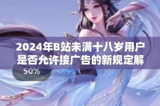 2024年B站未满十八岁用户是否允许接广告的新规定解读