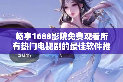 畅享1688影院免费观看所有热门电视剧的最佳软件推荐